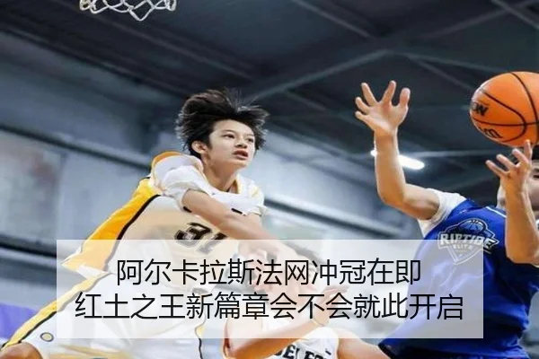 阿尔卡拉斯法网冲冠在即 红土之王新篇章会不会就此开启